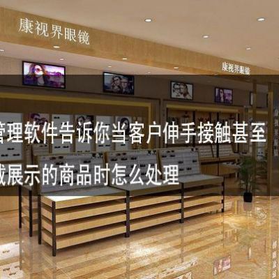 眼镜店管理软件告诉你当客户伸手接触甚至试图佩戴展示的商品时怎么处理