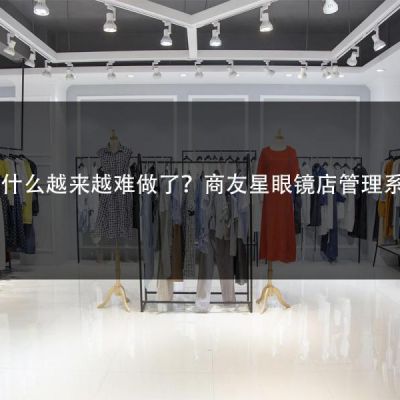 眼镜店为什么越来越难做了？商友星眼镜店管理系统来帮您！