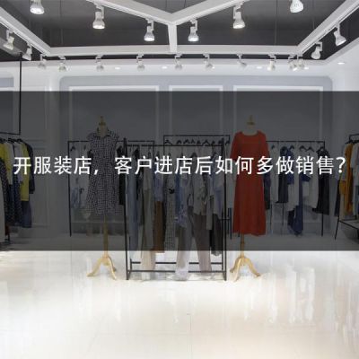 开服装店，客户进店后如何多做销售？