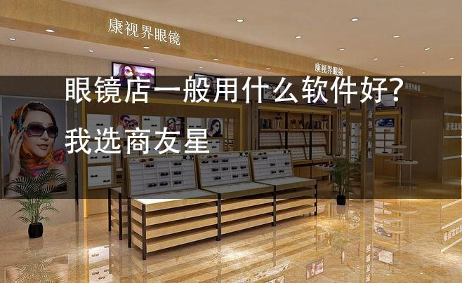眼镜店一般用什么软件好？我选商友星