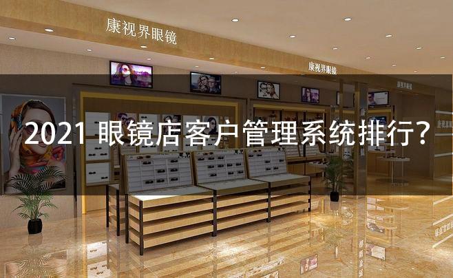 2021眼镜店客户管理系统排行
